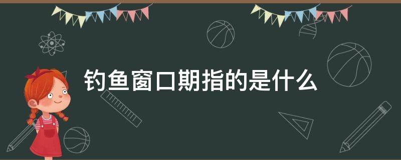 钓鱼窗口期指的是什么（钓鱼窗口期是什么意思）