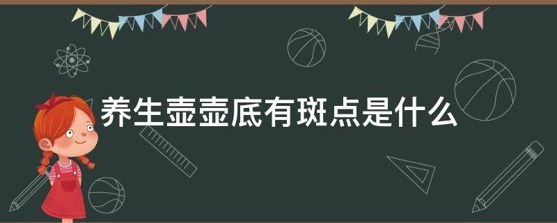 养生壶壶底有斑点是什么（养生壶烧水壶底出现斑点正常吗）