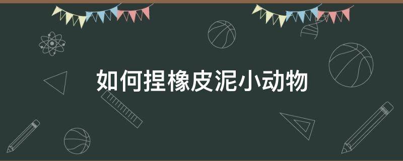 如何捏橡皮泥小动物 如何捏橡皮泥小动物孔雀