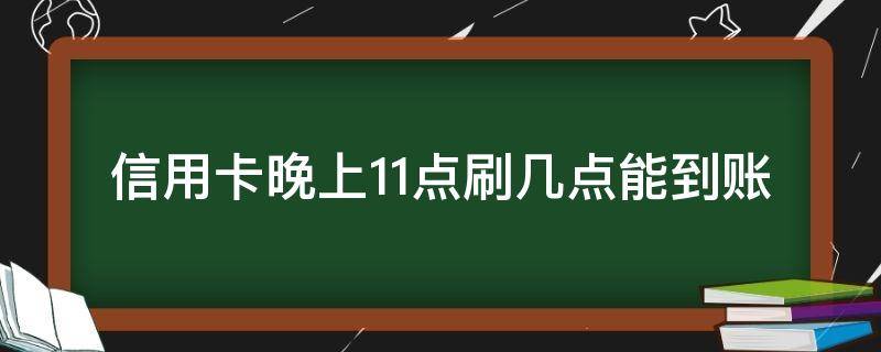 信用卡晚上11点刷几点能到账 晚上十点半刷的信用卡,第二天几点到账?