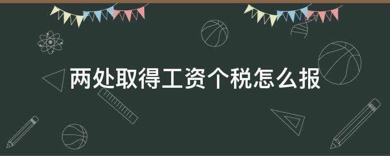 两处取得工资个税怎么报（两处有工资收入如何交个税）