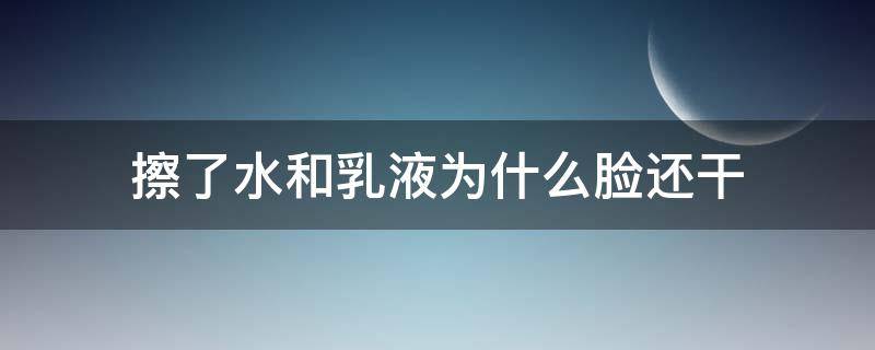 擦了水和乳液为什么脸还干（脸上涂上水和乳液很快就干了）