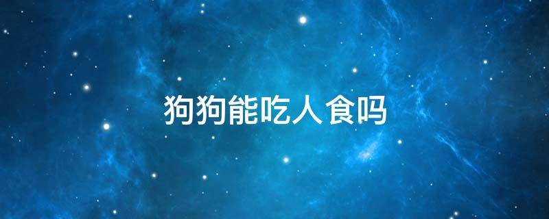 狗狗能吃人食吗 狗可以吃人食吗