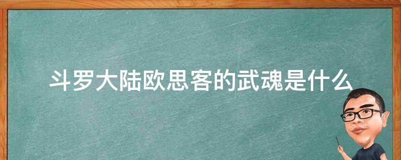 斗罗大陆欧思客的武魂是什么 斗罗大陆欧思客的武魂到底是什么