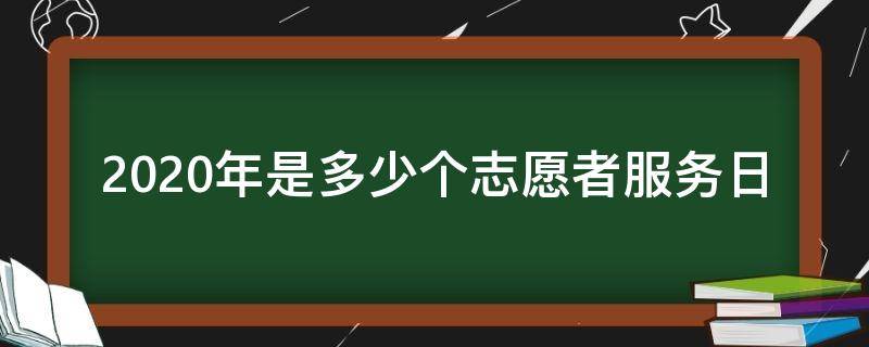 2020年是多少个志愿者服务日（2020是第几届国际志愿者日）