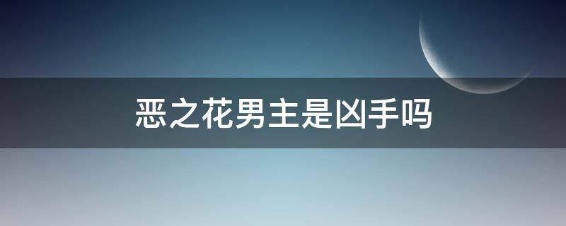 恶之花男主是凶手吗 恶之花女主什么时候知道男主不是凶手