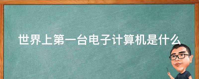 世界上第一台电子计算机是什么（世界上第一台电子计算机是什么型号）