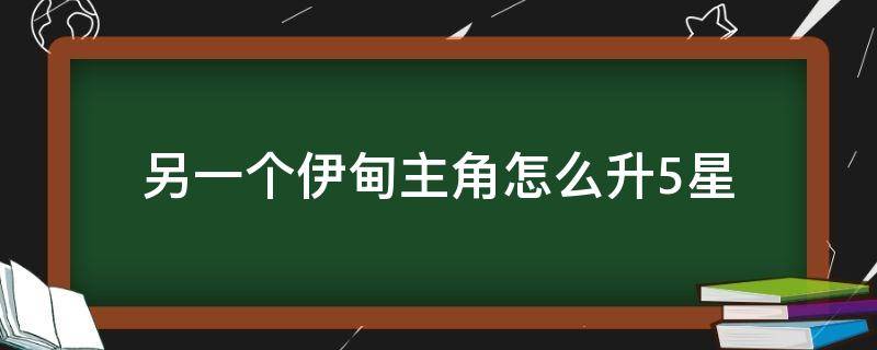 另一个伊甸主角怎么升5星（另一个伊甸主角要不要升4星）