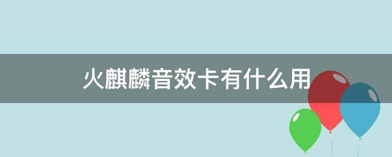 火麒麟音效卡有什么用 火麒麟音效卡可以给多把火麒麟使用吗