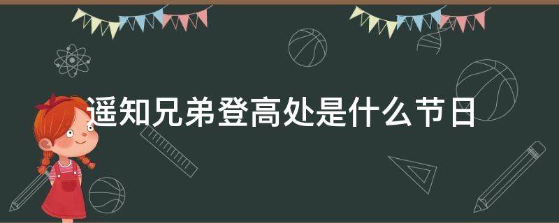 遥知兄弟登高处是什么节日（遥知兄弟登高处,遍插茱萸少一人是什么节日）