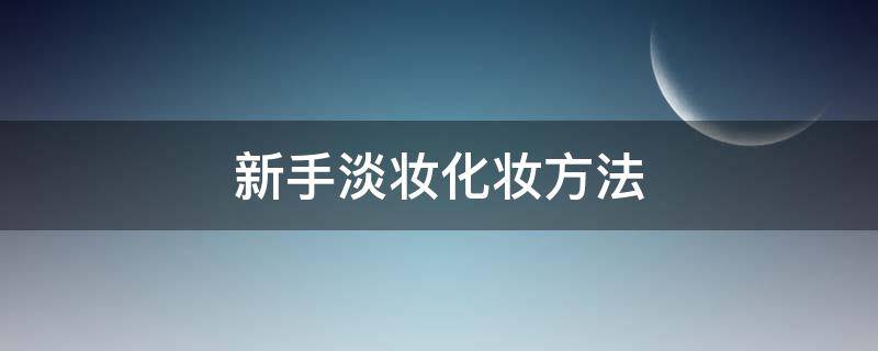 新手淡妆化妆方法（初学者淡妆化妆简单步骤）