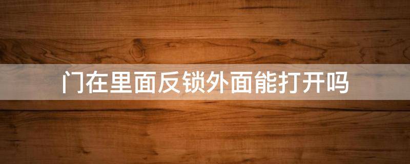 门在里面反锁外面能打开吗 门在外面反锁里面可以打开吗