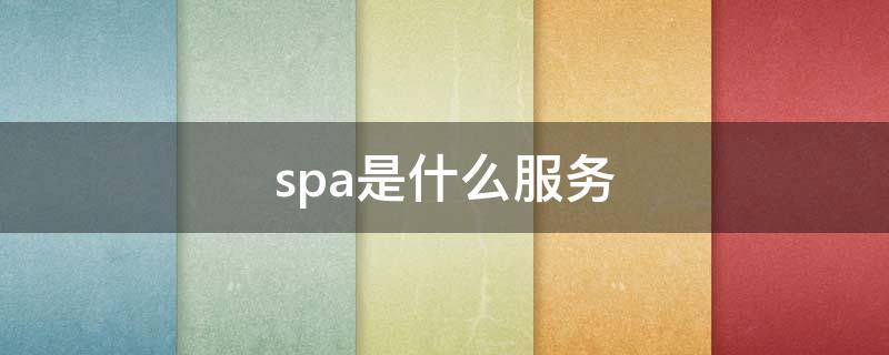 spa是什么服务（spa是什么服务项目多少钱）