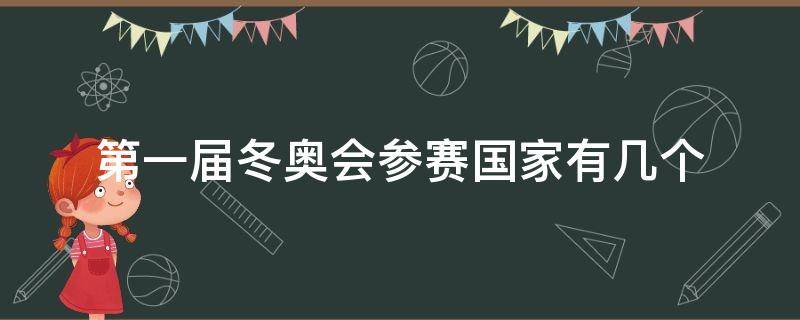 第一届冬奥会参赛国家有几个 第一届冬奥会参赛国家有几个?