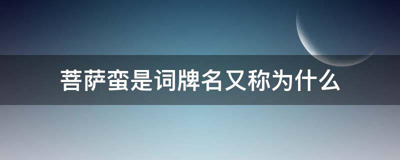 菩萨蛮是词牌名又称为什么（蛮菩萨是不是词牌名）