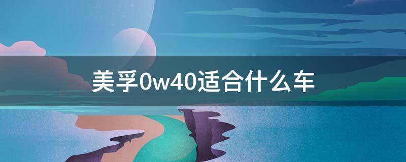 美孚0w40适合什么车（美孚一号0w40适合什么车型）