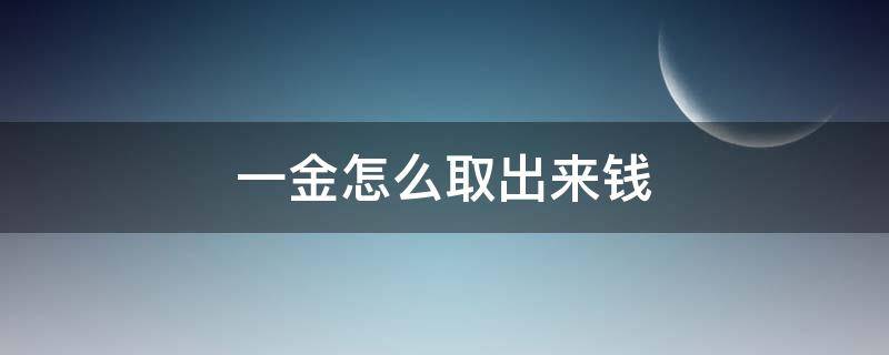 一金怎么取出来钱（北京一金怎么取出来钱）