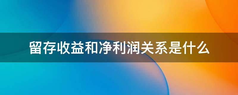 留存收益和净利润关系是什么 留存收益和利润的关系