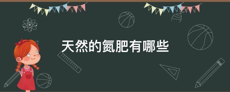 天然的氮肥有哪些 天然的氮肥有机物有哪些