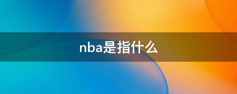 nba是指什么 NBA是指什么意思