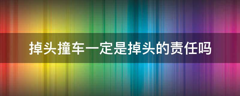 掉头撞车一定是掉头的责任吗 掉头被撞全责谁敢掉头