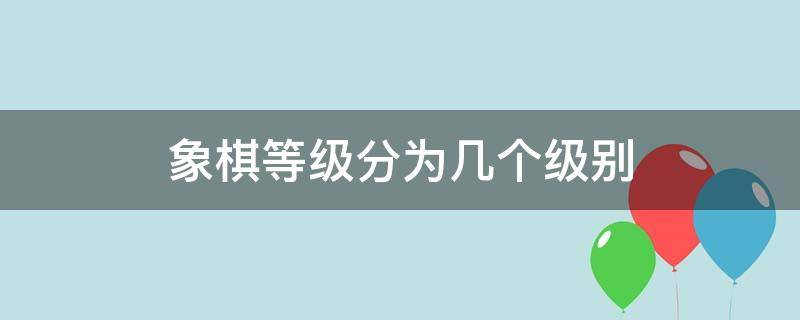 象棋等级分为几个级别 微信象棋等级分为几个级别