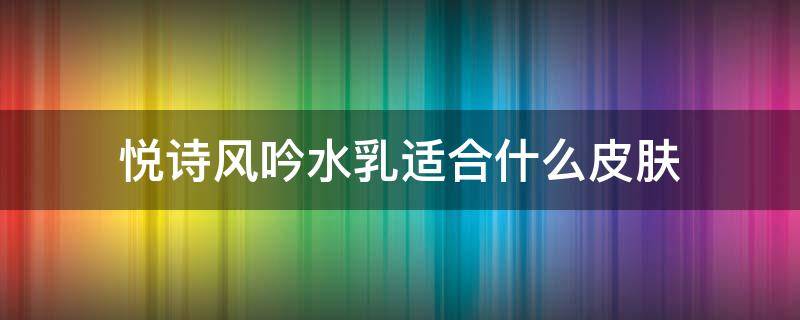 悦诗风吟水乳适合什么皮肤 悦诗风吟护肤怎么样