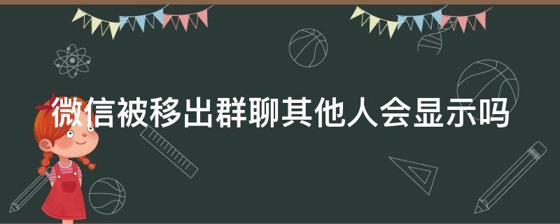 微信被移出群聊其他人会显示吗 微信被移出群聊还可以看到群人数吗