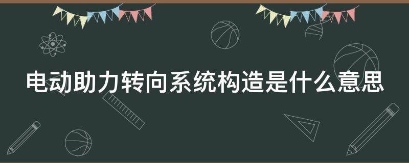 电动助力转向系统构造是什么意思（电动助力转向系统的构造）