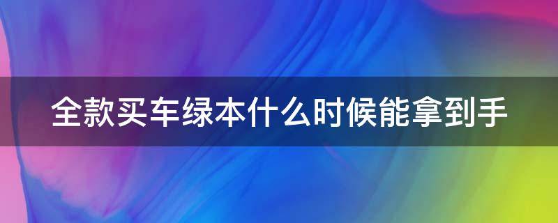 全款买车绿本什么时候能拿到手 全款买车绿本什么时候能拿到手里