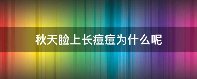 秋天脸上长痘痘为什么呢 秋天脸上长痘痘是因为什么原因引起的