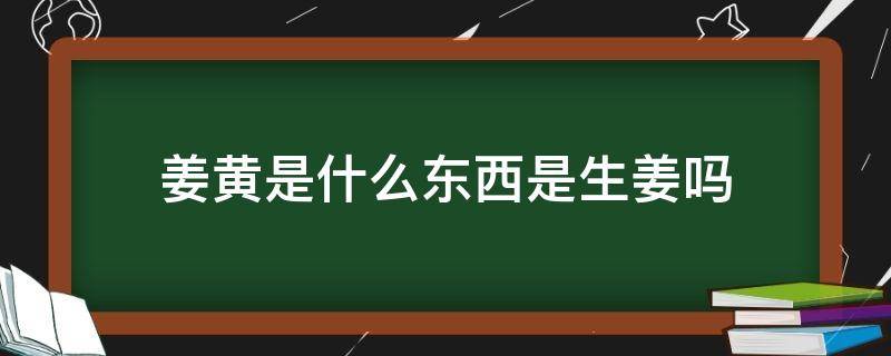 姜黄是什么东西是生姜吗 姜黄是什么?