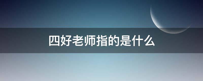 四好老师指的是什么 四好老师指的是哪四好