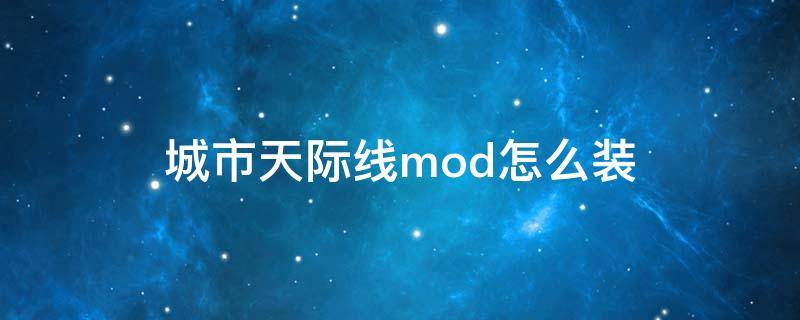 城市天际线mod怎么装（城市天际线如何装mod）