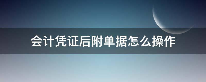 会计凭证后附单据怎么操作 会计凭证所附单据