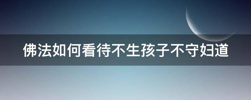 佛法如何看待不生孩子不守妇道（佛说不生孩子有罪吗）