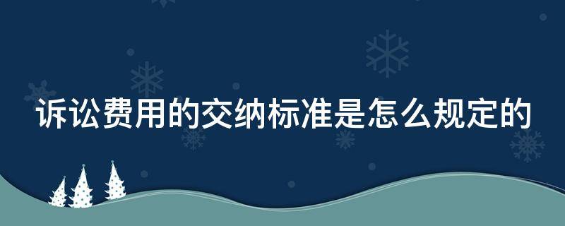 诉讼费用的交纳标准是怎么规定的 诉讼费用交纳办法,诉讼费计算标准