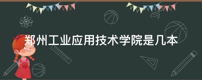 郑州工业应用技术学院是几本 郑州工业应用技术学院是本科院校吗