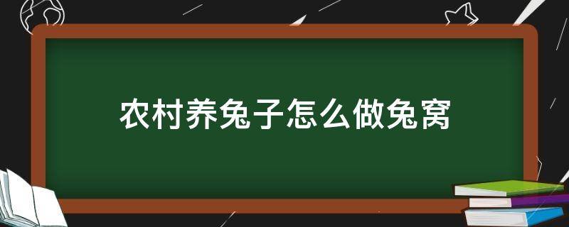 农村养兔子怎么做兔窝 农村养兔子怎么做兔窝散养兔子窝
