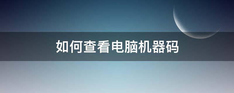 如何查看电脑机器码（如何查看自己电脑机器码）