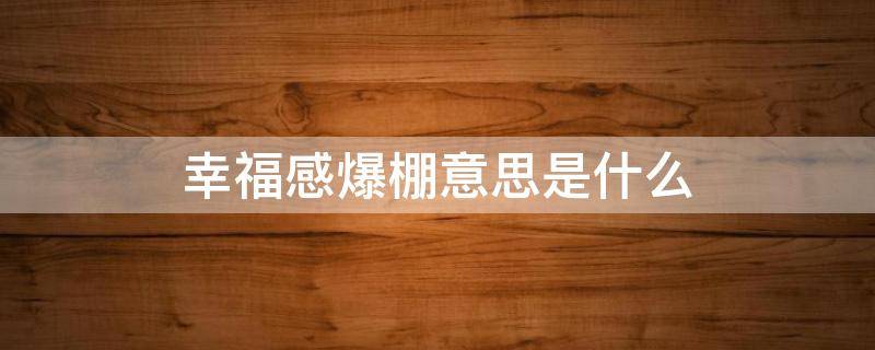 幸福感爆棚意思是什么 幸福感爆棚是什么意思