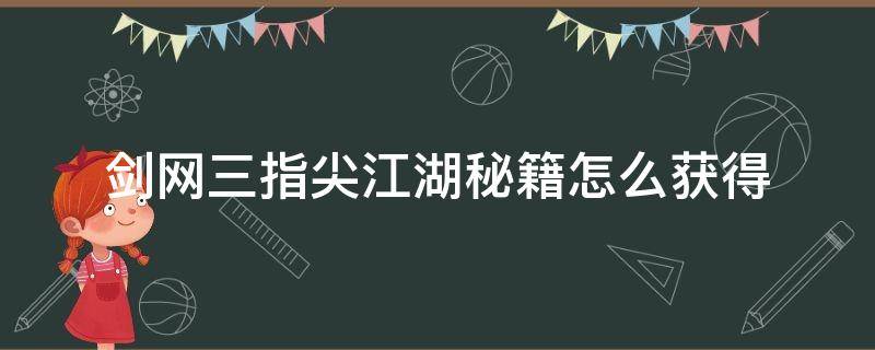 剑网三指尖江湖秘籍怎么获得（指尖江湖刷秘籍技巧）