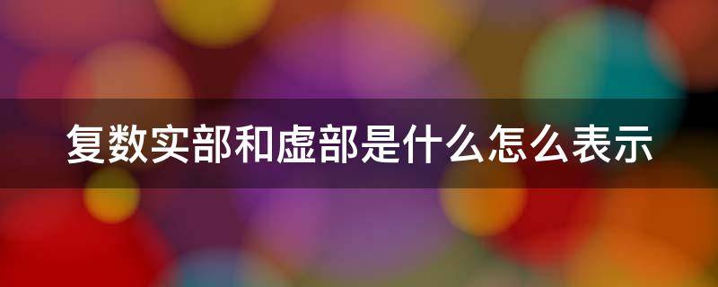 复数实部和虚部是什么怎么表示 复数实部和虚部的表示