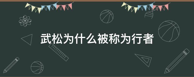 武松为什么被称为行者 武松为什么被称为行者武松