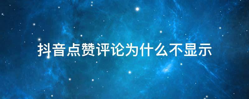 抖音点赞评论为什么不显示 抖音点赞评论怎么不显示