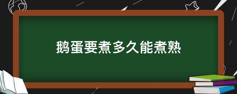 鹅蛋要煮多久能煮熟（鹅蛋煮多久可以煮熟）