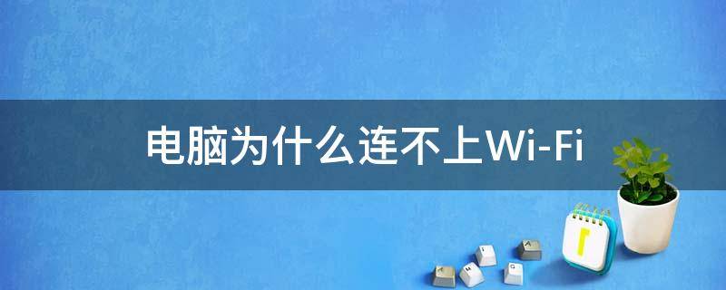 电脑为什么连不上Wi-Fi 电脑为什么连不上wifi显示无法连接到网络