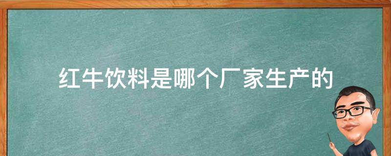 红牛饮料是哪个厂家生产的 红牛饮料是哪里产的