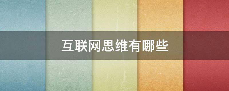 互联网思维有哪些（互联网思维有哪些主要特征,举例熟悉的互联网金融产品）