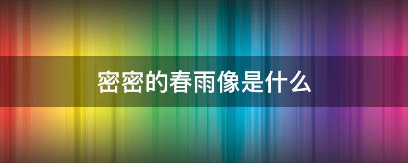 密密的春雨像是什么 密密的春雨像什么?